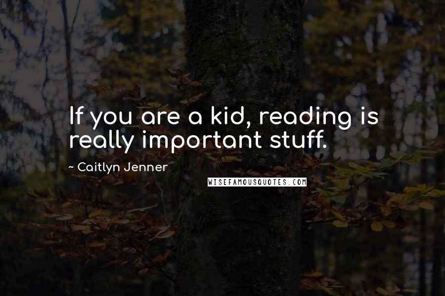 Caitlyn Jenner Quotes: If you are a kid, reading is really important stuff.