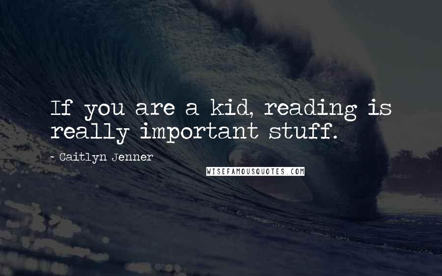 Caitlyn Jenner Quotes: If you are a kid, reading is really important stuff.