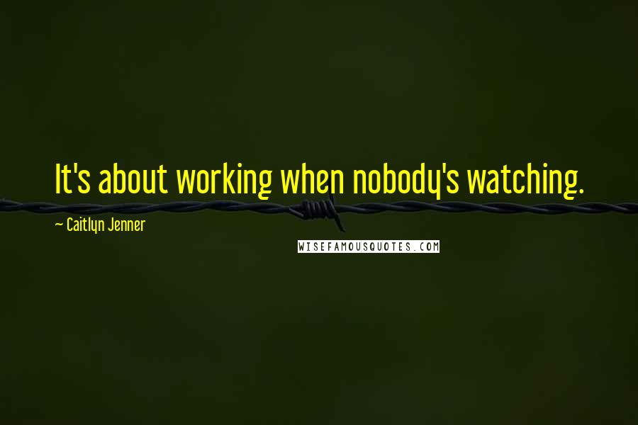 Caitlyn Jenner Quotes: It's about working when nobody's watching.