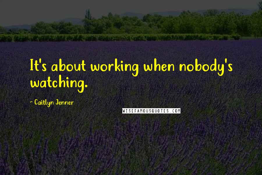 Caitlyn Jenner Quotes: It's about working when nobody's watching.