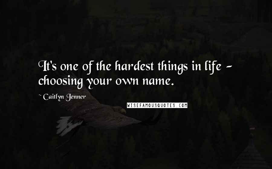 Caitlyn Jenner Quotes: It's one of the hardest things in life - choosing your own name.