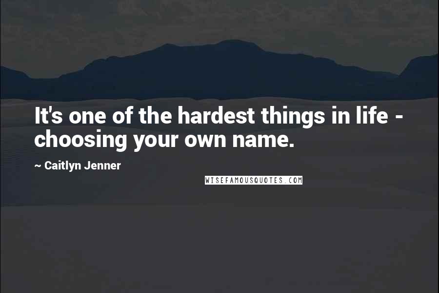 Caitlyn Jenner Quotes: It's one of the hardest things in life - choosing your own name.