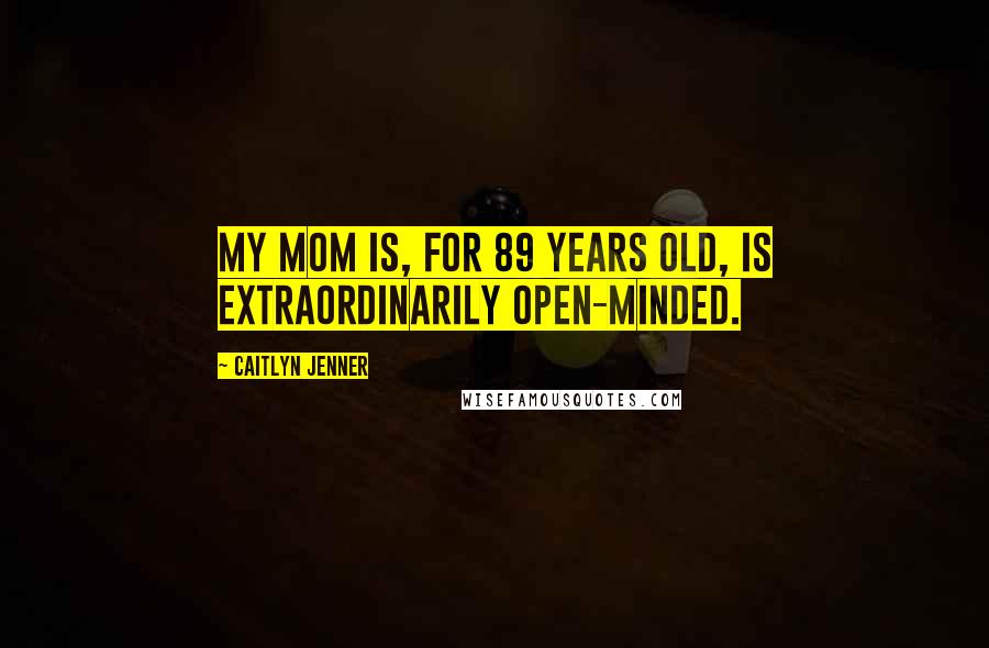 Caitlyn Jenner Quotes: My mom is, for 89 years old, is extraordinarily open-minded.