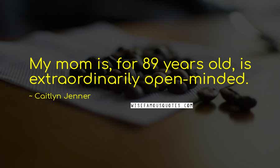 Caitlyn Jenner Quotes: My mom is, for 89 years old, is extraordinarily open-minded.