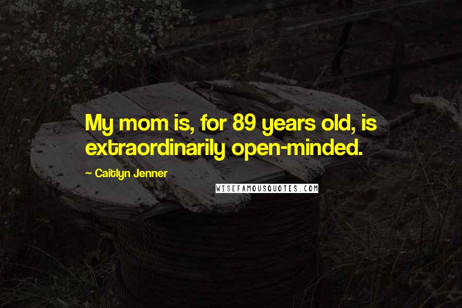 Caitlyn Jenner Quotes: My mom is, for 89 years old, is extraordinarily open-minded.
