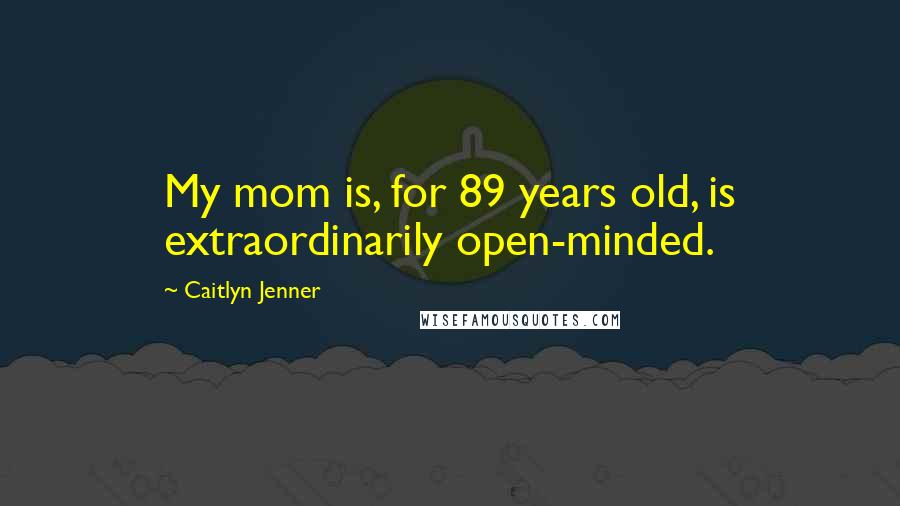 Caitlyn Jenner Quotes: My mom is, for 89 years old, is extraordinarily open-minded.