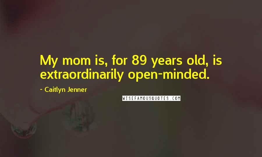 Caitlyn Jenner Quotes: My mom is, for 89 years old, is extraordinarily open-minded.