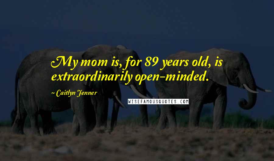 Caitlyn Jenner Quotes: My mom is, for 89 years old, is extraordinarily open-minded.