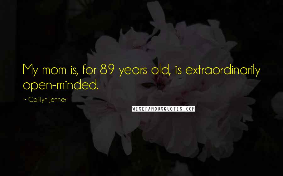 Caitlyn Jenner Quotes: My mom is, for 89 years old, is extraordinarily open-minded.