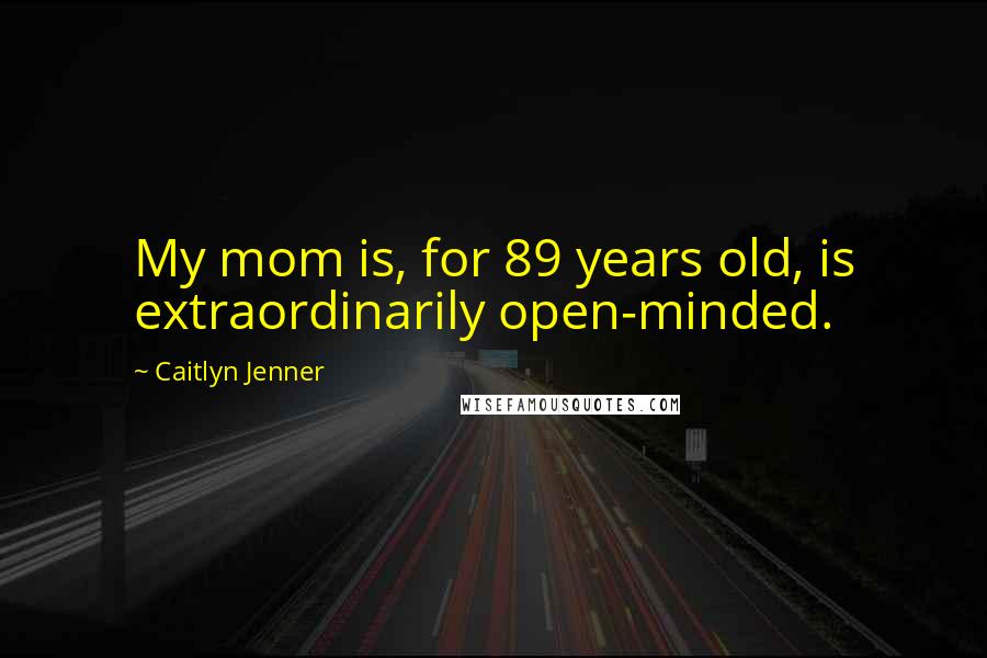 Caitlyn Jenner Quotes: My mom is, for 89 years old, is extraordinarily open-minded.