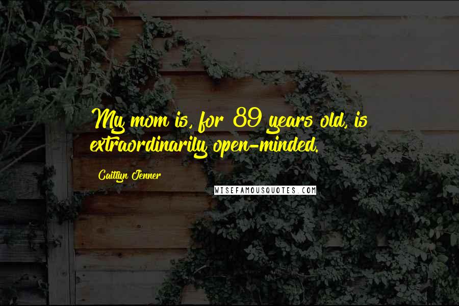 Caitlyn Jenner Quotes: My mom is, for 89 years old, is extraordinarily open-minded.