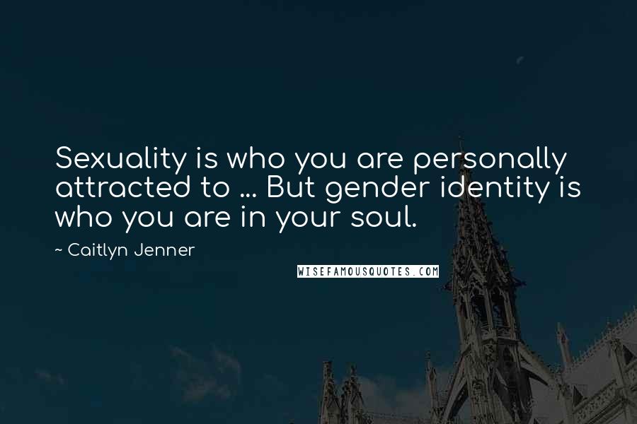 Caitlyn Jenner Quotes: Sexuality is who you are personally attracted to ... But gender identity is who you are in your soul.