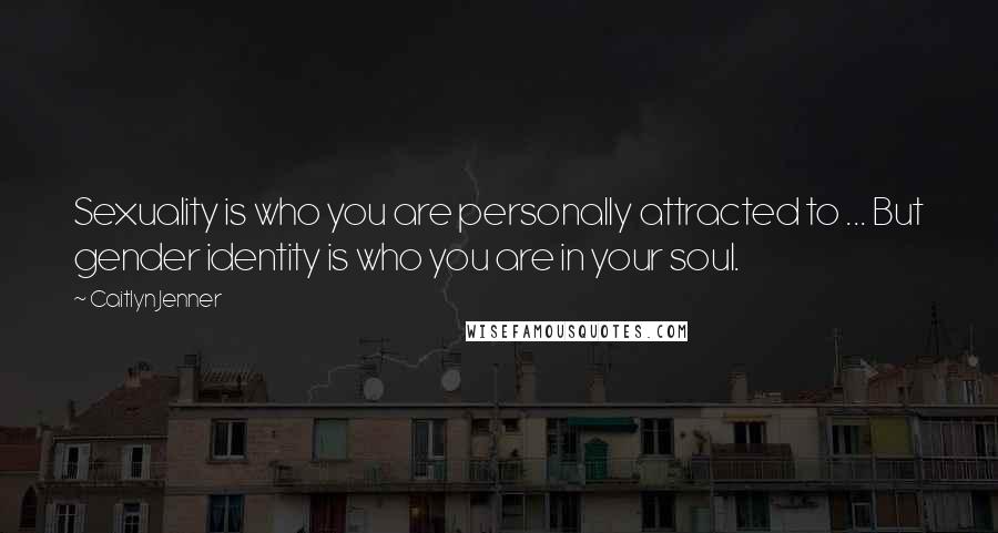Caitlyn Jenner Quotes: Sexuality is who you are personally attracted to ... But gender identity is who you are in your soul.