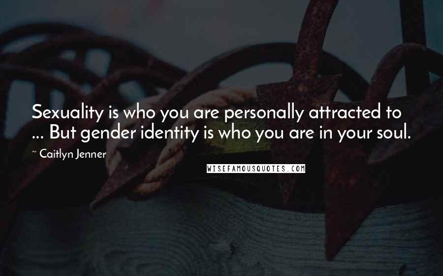 Caitlyn Jenner Quotes: Sexuality is who you are personally attracted to ... But gender identity is who you are in your soul.
