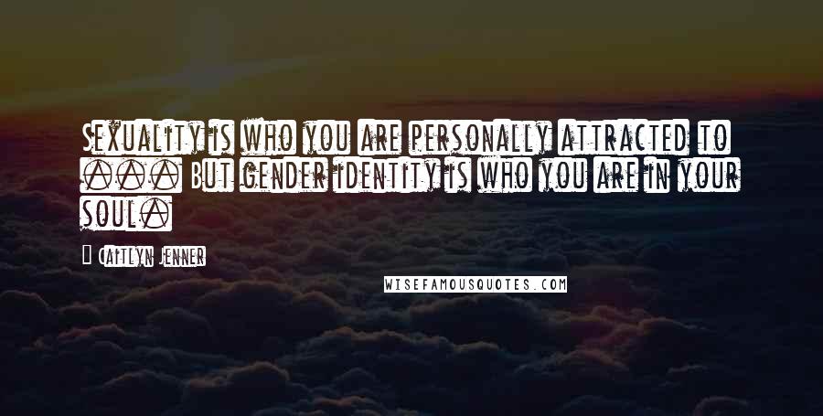 Caitlyn Jenner Quotes: Sexuality is who you are personally attracted to ... But gender identity is who you are in your soul.