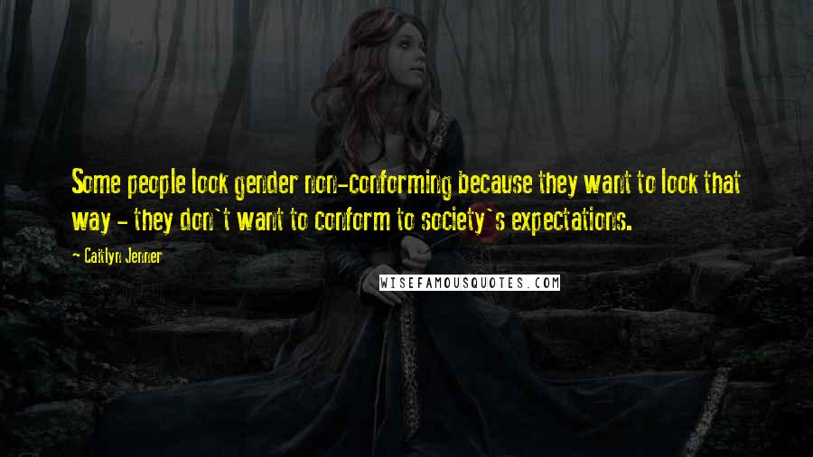 Caitlyn Jenner Quotes: Some people look gender non-conforming because they want to look that way - they don't want to conform to society's expectations.