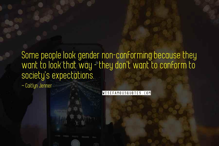 Caitlyn Jenner Quotes: Some people look gender non-conforming because they want to look that way - they don't want to conform to society's expectations.