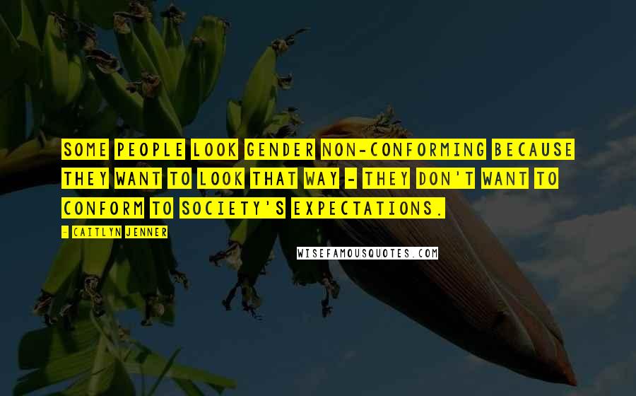 Caitlyn Jenner Quotes: Some people look gender non-conforming because they want to look that way - they don't want to conform to society's expectations.