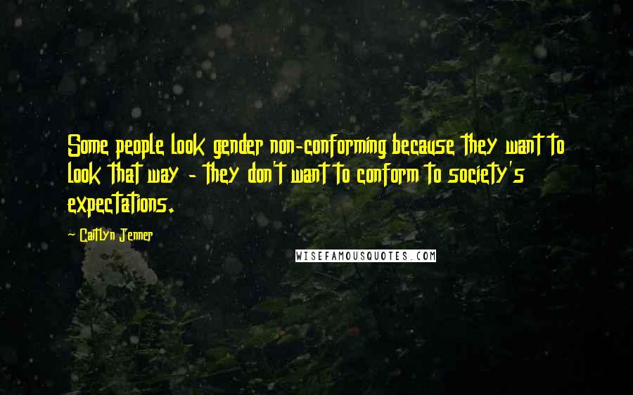 Caitlyn Jenner Quotes: Some people look gender non-conforming because they want to look that way - they don't want to conform to society's expectations.