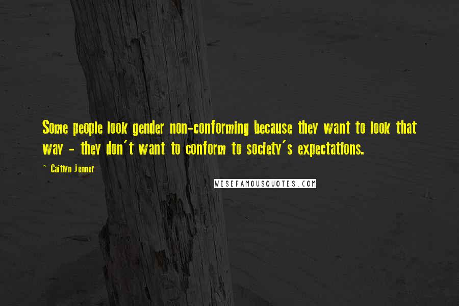 Caitlyn Jenner Quotes: Some people look gender non-conforming because they want to look that way - they don't want to conform to society's expectations.