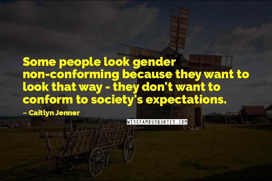 Caitlyn Jenner Quotes: Some people look gender non-conforming because they want to look that way - they don't want to conform to society's expectations.