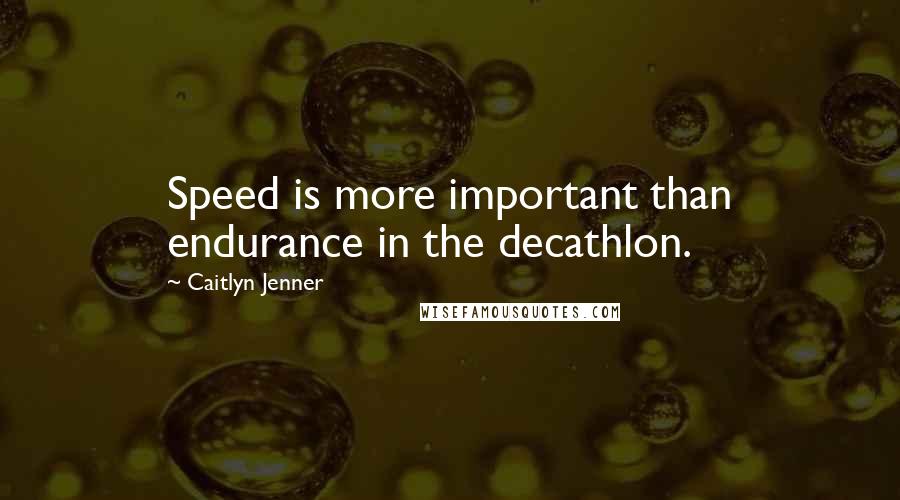 Caitlyn Jenner Quotes: Speed is more important than endurance in the decathlon.