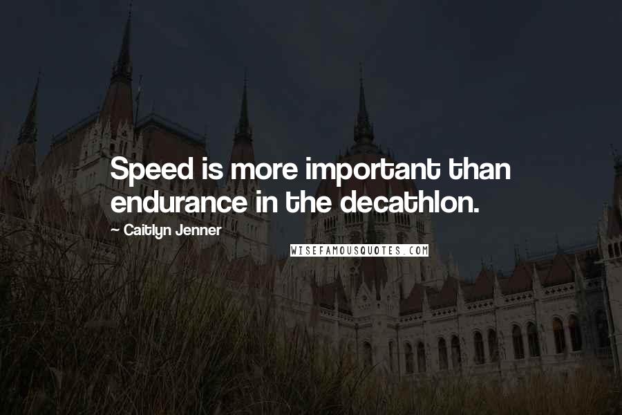 Caitlyn Jenner Quotes: Speed is more important than endurance in the decathlon.