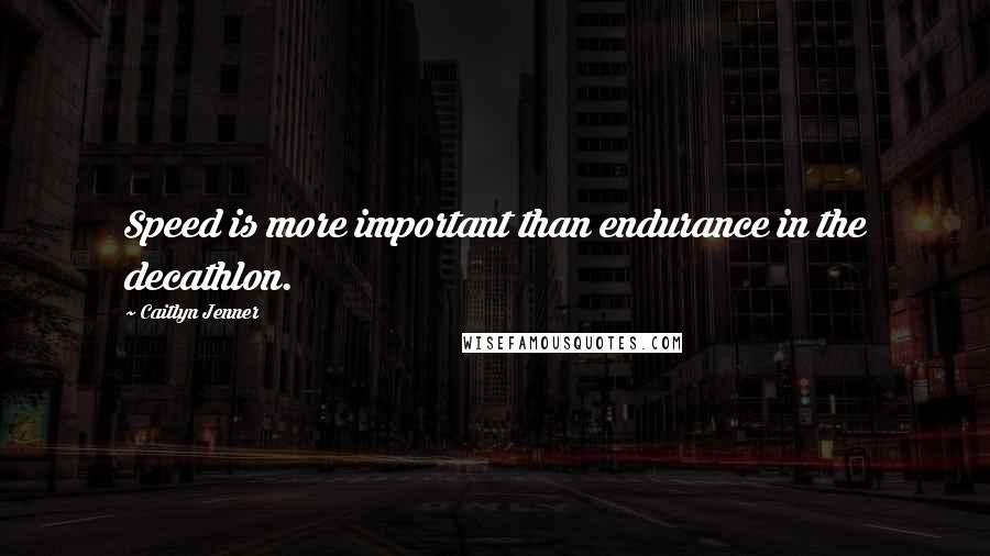 Caitlyn Jenner Quotes: Speed is more important than endurance in the decathlon.