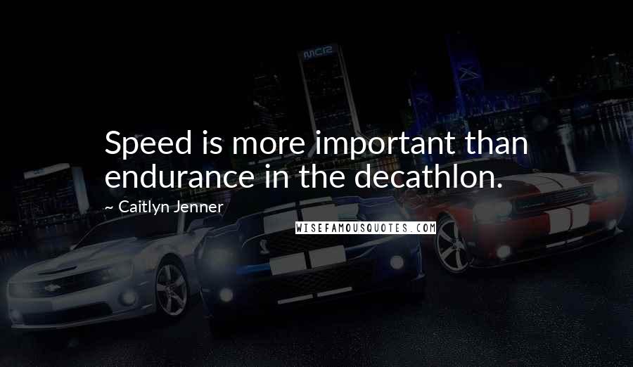 Caitlyn Jenner Quotes: Speed is more important than endurance in the decathlon.