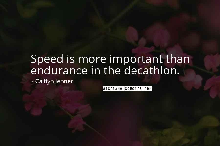 Caitlyn Jenner Quotes: Speed is more important than endurance in the decathlon.