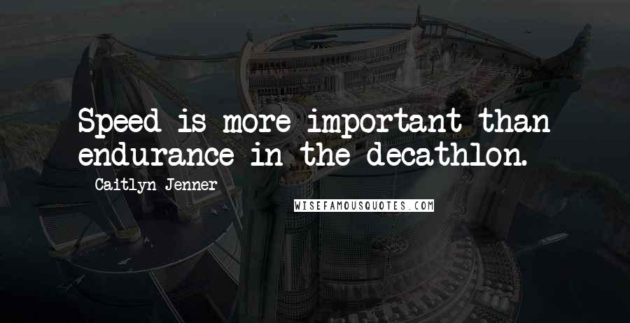 Caitlyn Jenner Quotes: Speed is more important than endurance in the decathlon.