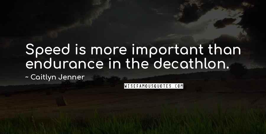 Caitlyn Jenner Quotes: Speed is more important than endurance in the decathlon.