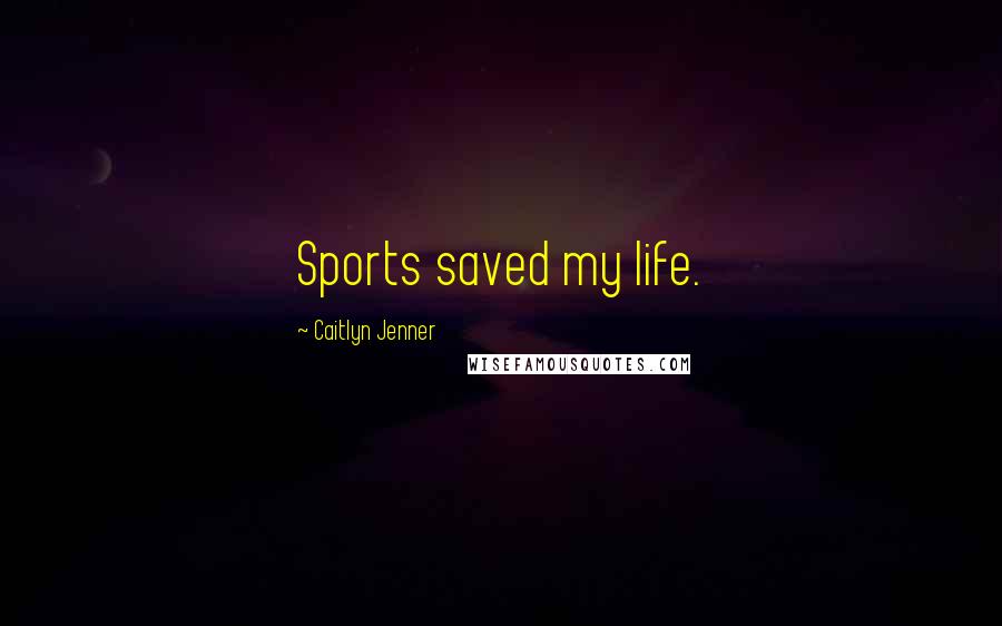 Caitlyn Jenner Quotes: Sports saved my life.