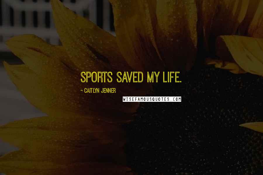 Caitlyn Jenner Quotes: Sports saved my life.