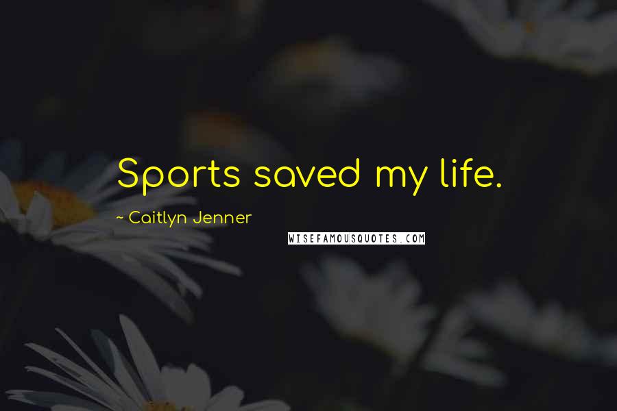 Caitlyn Jenner Quotes: Sports saved my life.