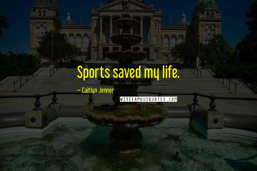Caitlyn Jenner Quotes: Sports saved my life.