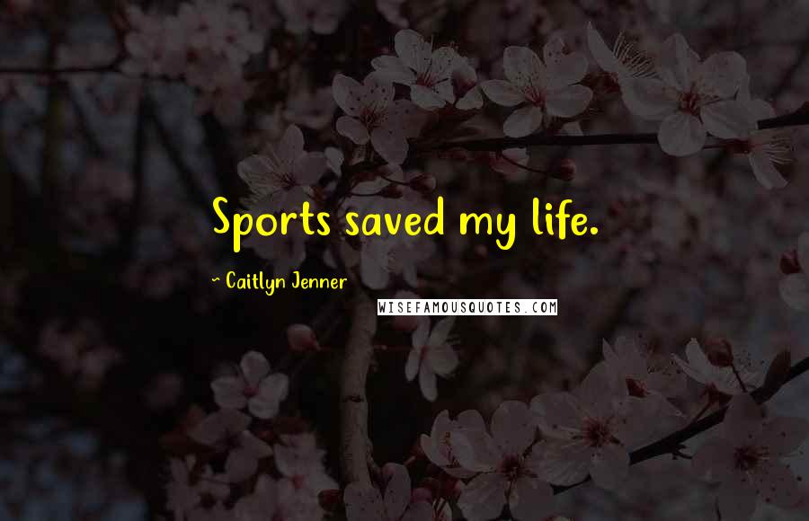 Caitlyn Jenner Quotes: Sports saved my life.
