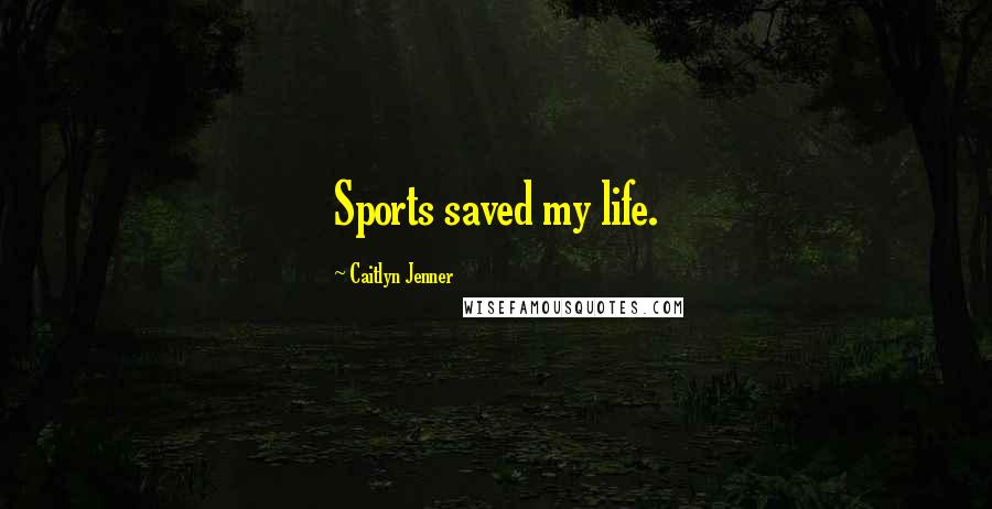 Caitlyn Jenner Quotes: Sports saved my life.