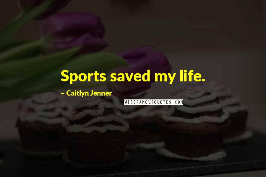 Caitlyn Jenner Quotes: Sports saved my life.