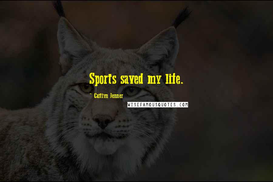 Caitlyn Jenner Quotes: Sports saved my life.