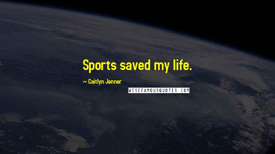 Caitlyn Jenner Quotes: Sports saved my life.