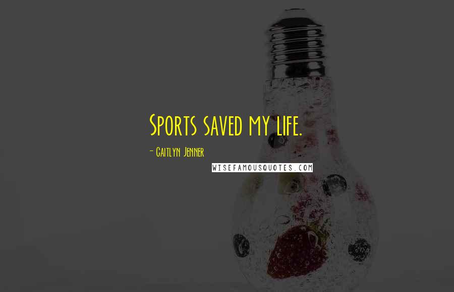 Caitlyn Jenner Quotes: Sports saved my life.