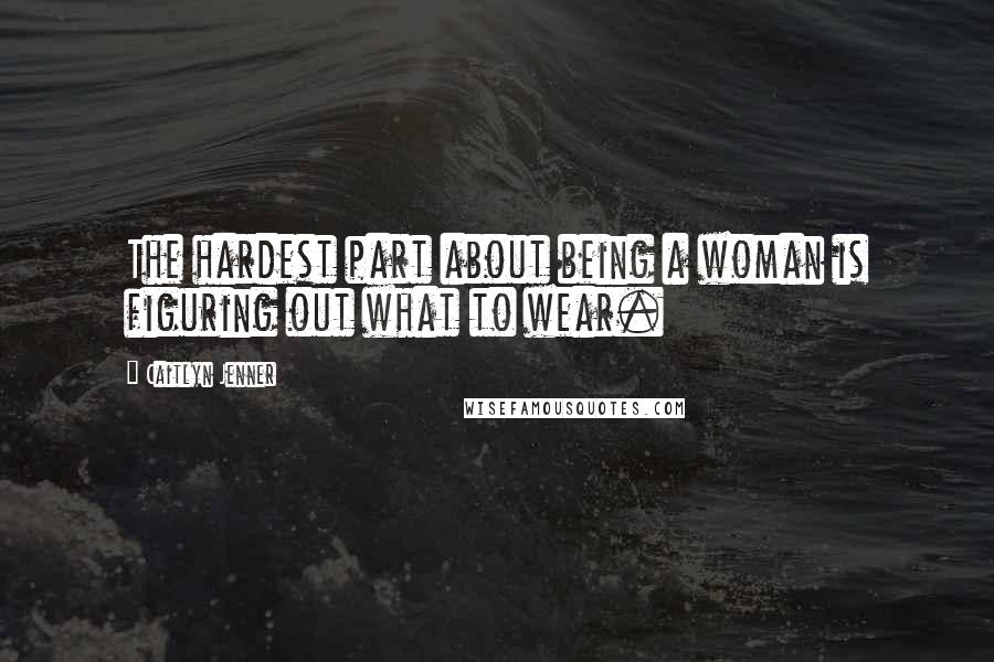 Caitlyn Jenner Quotes: The hardest part about being a woman is figuring out what to wear.