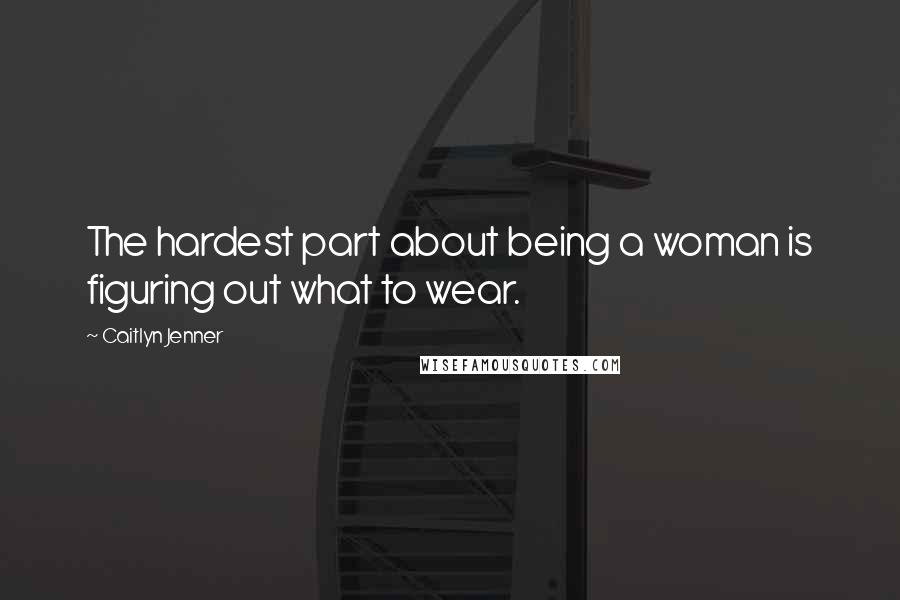 Caitlyn Jenner Quotes: The hardest part about being a woman is figuring out what to wear.