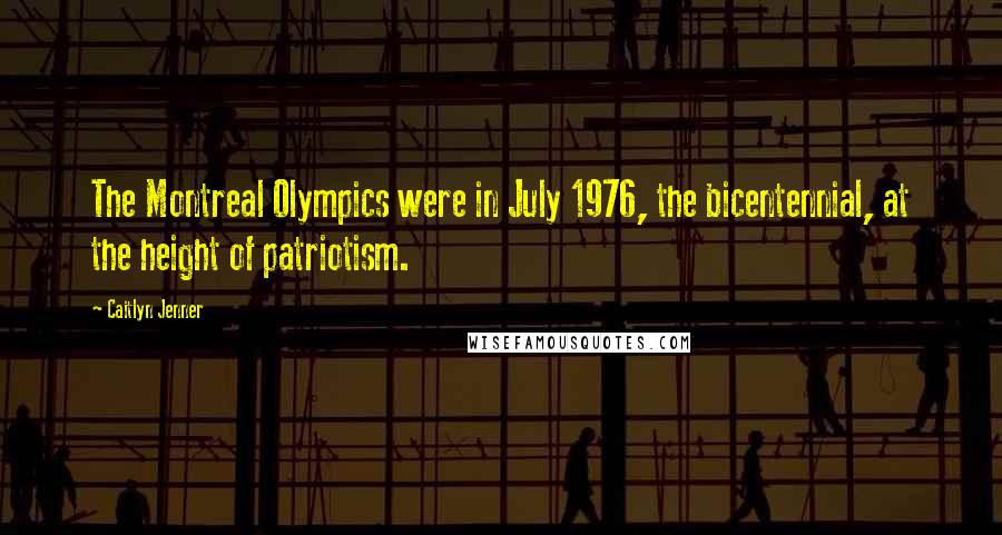 Caitlyn Jenner Quotes: The Montreal Olympics were in July 1976, the bicentennial, at the height of patriotism.