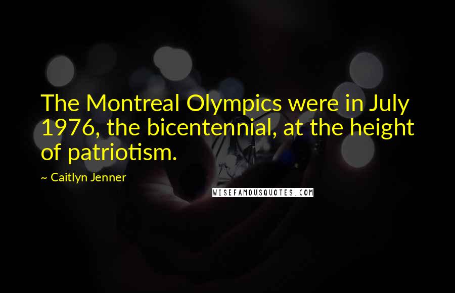 Caitlyn Jenner Quotes: The Montreal Olympics were in July 1976, the bicentennial, at the height of patriotism.