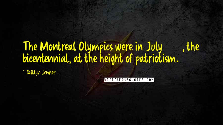 Caitlyn Jenner Quotes: The Montreal Olympics were in July 1976, the bicentennial, at the height of patriotism.