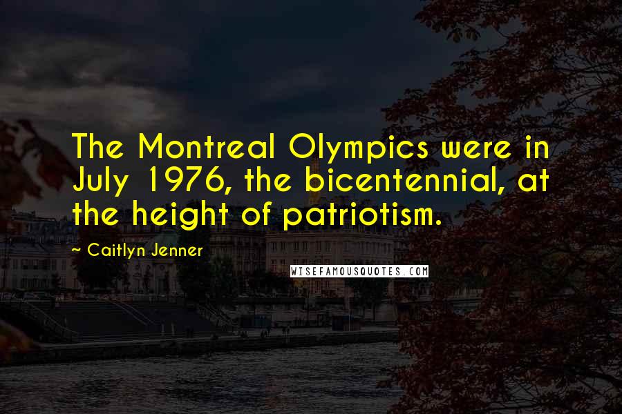 Caitlyn Jenner Quotes: The Montreal Olympics were in July 1976, the bicentennial, at the height of patriotism.