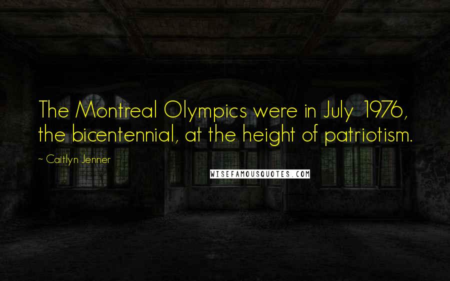 Caitlyn Jenner Quotes: The Montreal Olympics were in July 1976, the bicentennial, at the height of patriotism.