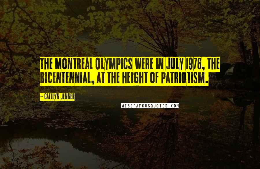 Caitlyn Jenner Quotes: The Montreal Olympics were in July 1976, the bicentennial, at the height of patriotism.